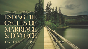 Where's My Husband? : Ending the Cycles Of Marriage & Divorce Online Course