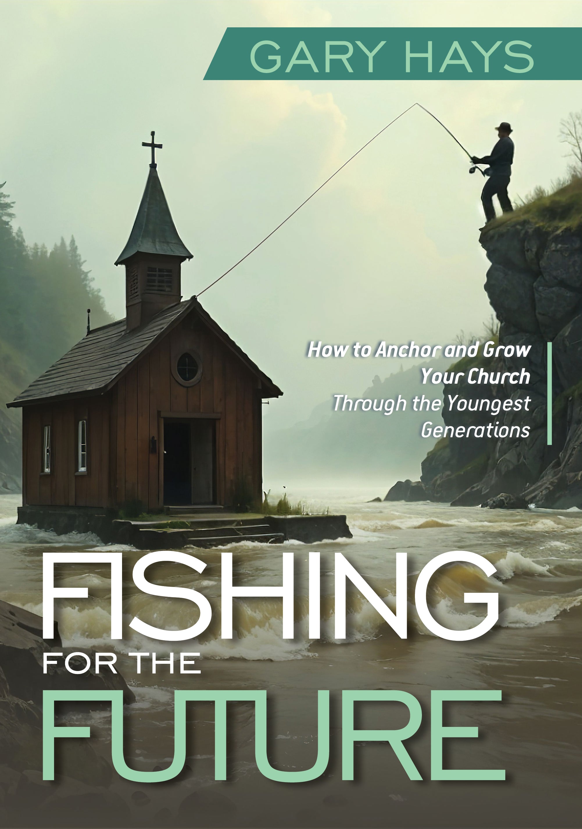 Fishing for the Future: How to Anchor and Grow Your Church Through the Youngest Generations
