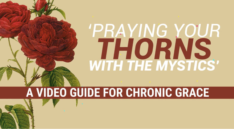 Praying Your Thorns with the Mystics: A video guide for Chronic Grace: Prayers, Saints, and Thorns That Stay