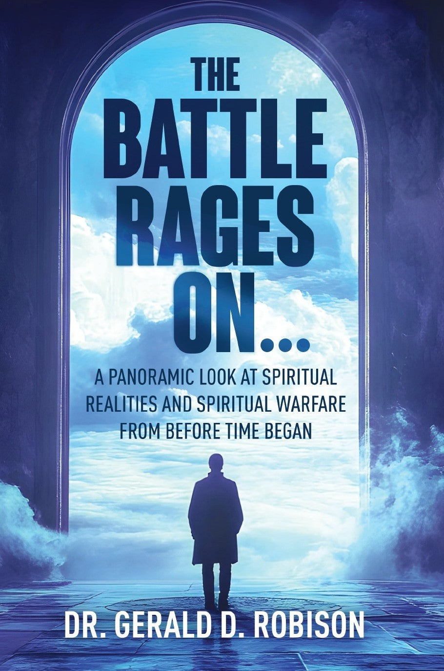 The Battle Rages On: A Panoramic Look at Spiritual Realities and Spiritual Warfare from Before Time Began