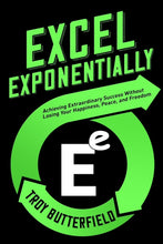 Excel Exponentially: Achieving Extraordinary Success Without Losing Your Happiness, Peace, And Freedom