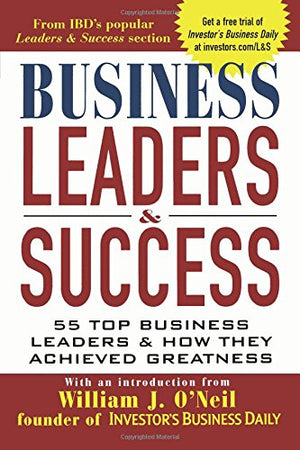 Business Leaders & Success: 55 Top Business Leaders & How They Achieved Greatness