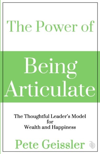 The Power Of Being Articulate: The Thoughtful Leader's Model For Wealth And Happiness (Power)