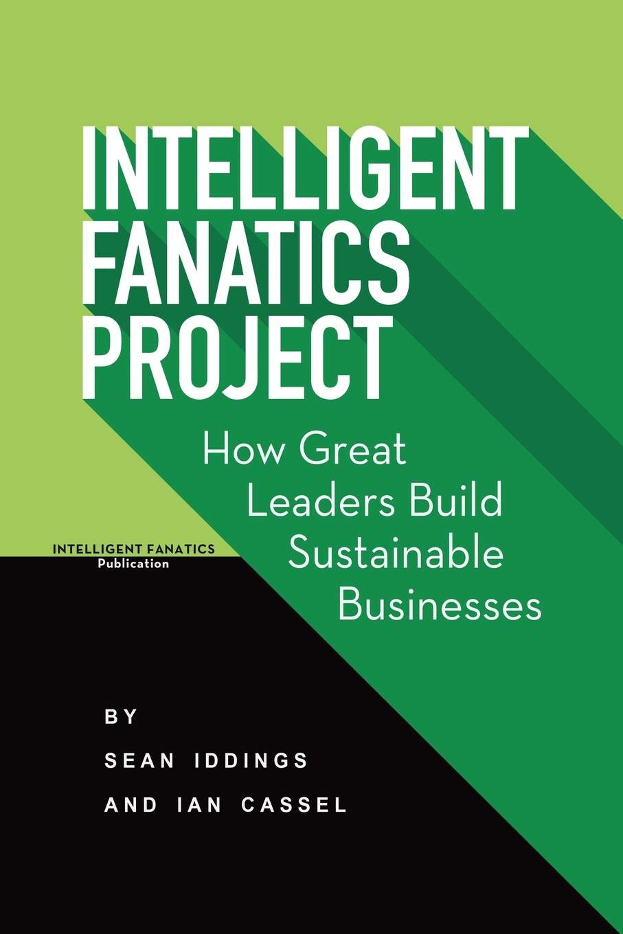 Intelligent Fanatics Project: How Great Leaders Build Sustainable Businesses