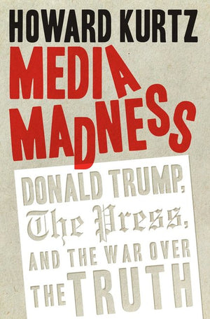 Media Madness: Donald Trump, the Press, and the War over the Truth