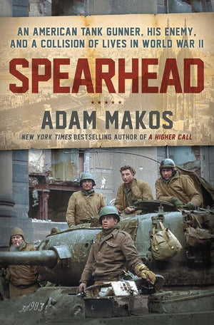 Spearhead: An American Tank Gunner, His Enemy and a Collision of Lives in World War II