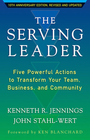 The Serving Leader: Five Powerful Actions To Transform Your Team, Business, And Community