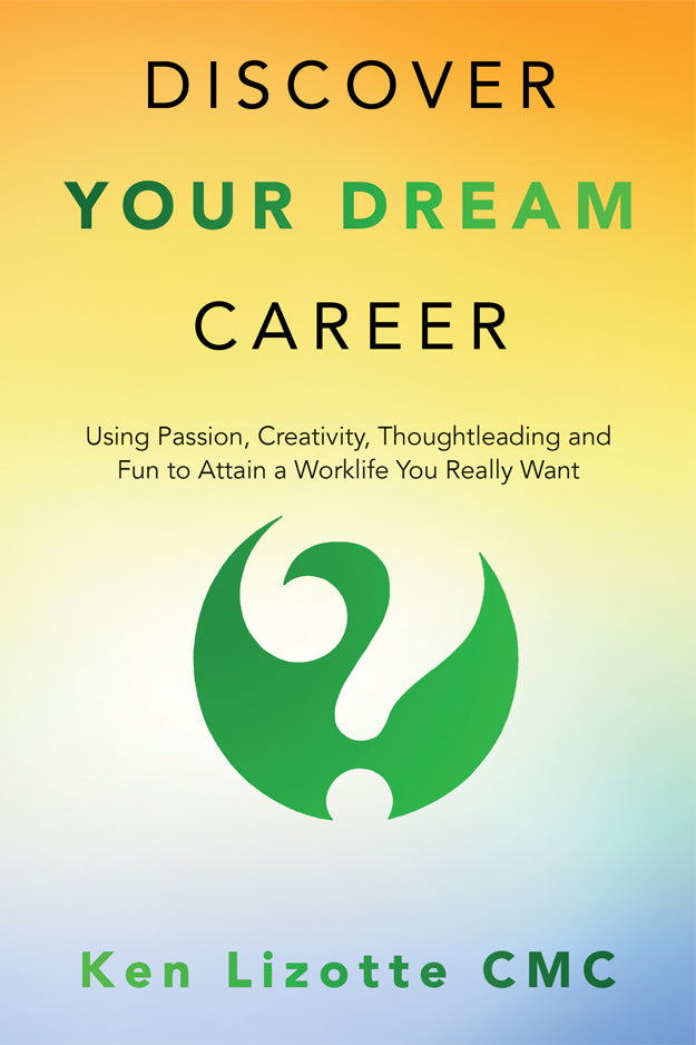 Discover Your Dream Career: Using Passion, Creativity, Thoughtleading and Fun to Attain a Worklife You Really Want