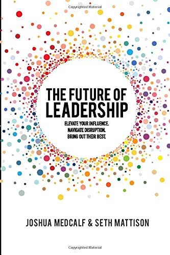 The Future of Leadership: Elevate your influence. Navigate disruption. Bring out their best.