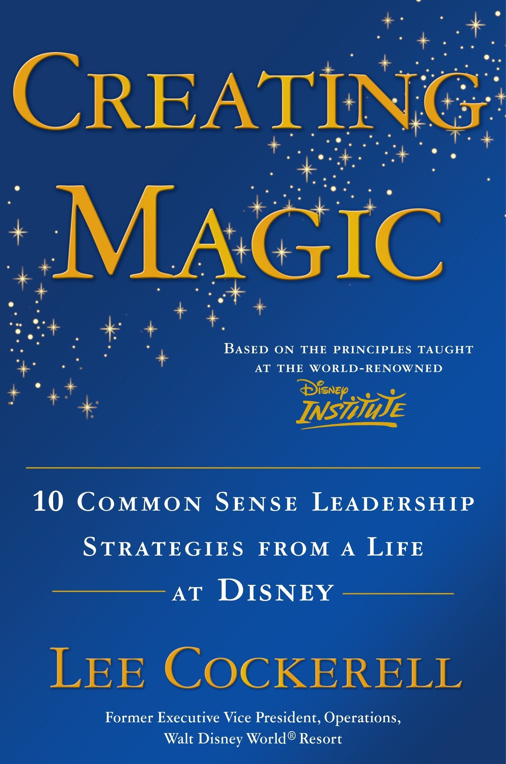 Creating Magic: 10 Common Sense Leadership Strategies from a Life at Disney